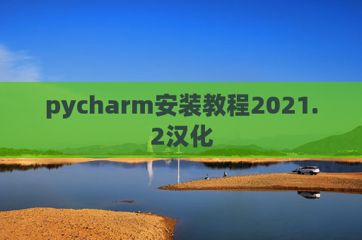 pycharm安装教程2021.2汉化 pycharm安装教程2021.2汉化